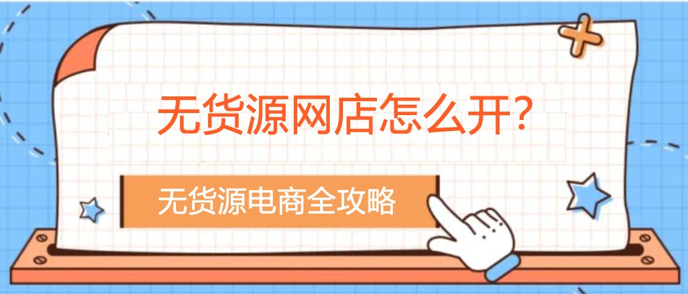 無(wú)貨源網(wǎng)店怎么開？您不知道的無(wú)貨源電商全